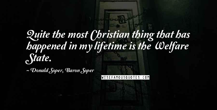 Donald Soper, Baron Soper Quotes: Quite the most Christian thing that has happened in my lifetime is the Welfare State.