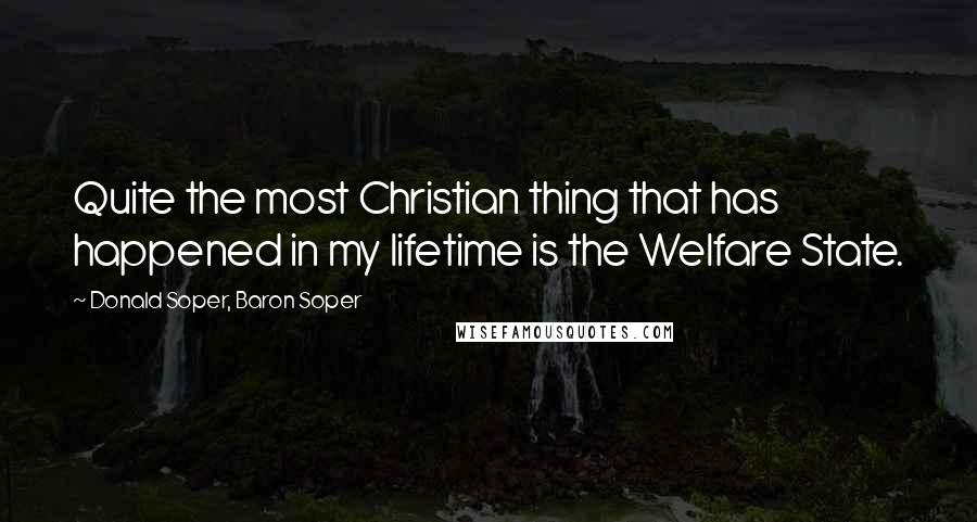 Donald Soper, Baron Soper Quotes: Quite the most Christian thing that has happened in my lifetime is the Welfare State.