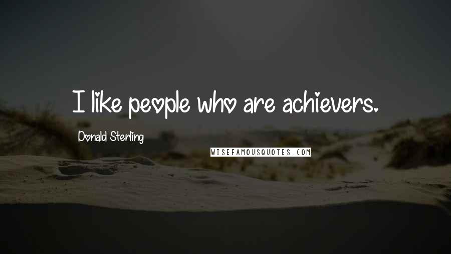 Donald Sterling Quotes: I like people who are achievers.