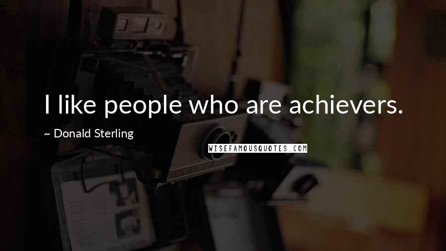 Donald Sterling Quotes: I like people who are achievers.