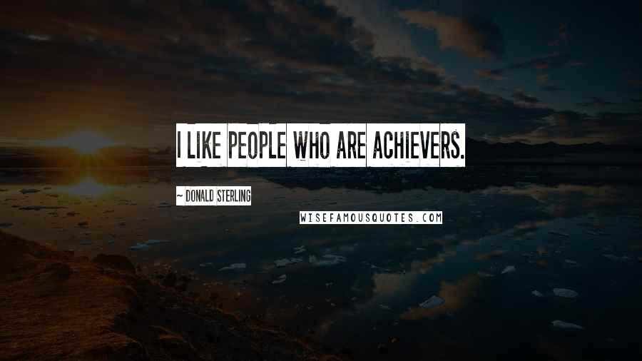 Donald Sterling Quotes: I like people who are achievers.