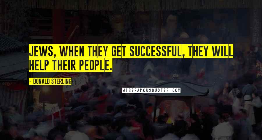Donald Sterling Quotes: Jews, when they get successful, they will help their people.