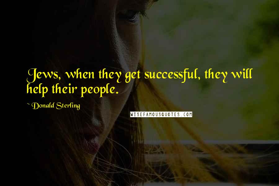 Donald Sterling Quotes: Jews, when they get successful, they will help their people.