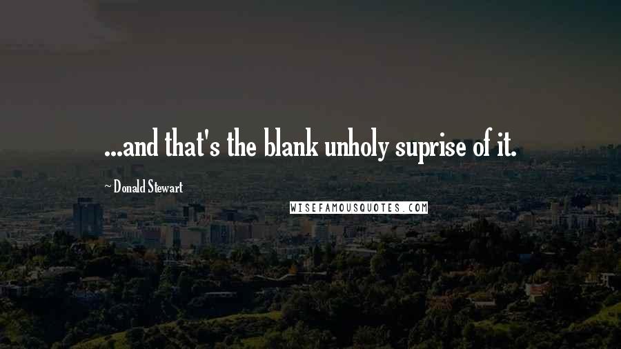 Donald Stewart Quotes: ...and that's the blank unholy suprise of it.