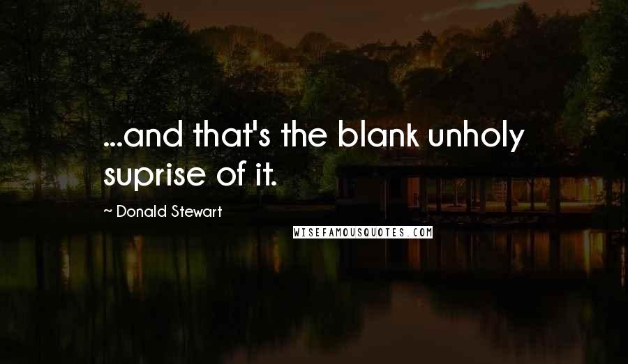 Donald Stewart Quotes: ...and that's the blank unholy suprise of it.