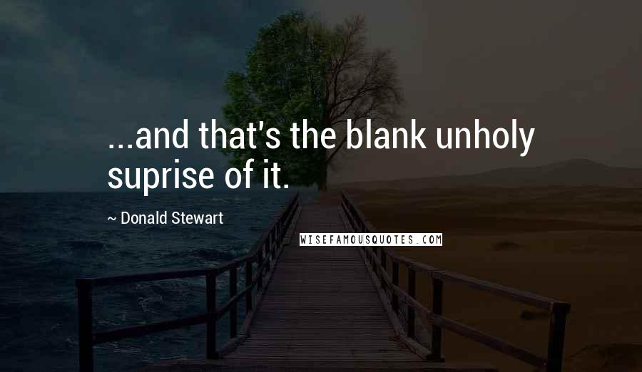 Donald Stewart Quotes: ...and that's the blank unholy suprise of it.