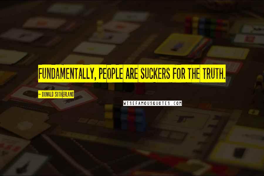 Donald Sutherland Quotes: Fundamentally, people are suckers for the truth.