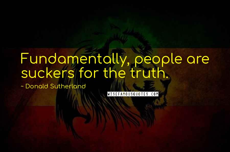 Donald Sutherland Quotes: Fundamentally, people are suckers for the truth.