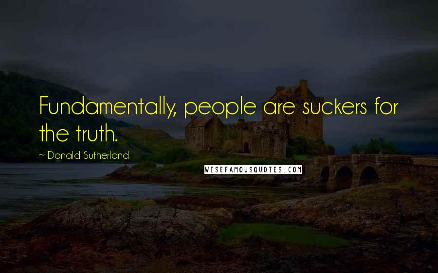 Donald Sutherland Quotes: Fundamentally, people are suckers for the truth.