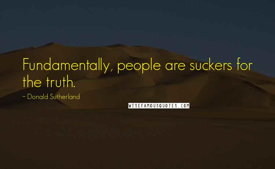 Donald Sutherland Quotes: Fundamentally, people are suckers for the truth.