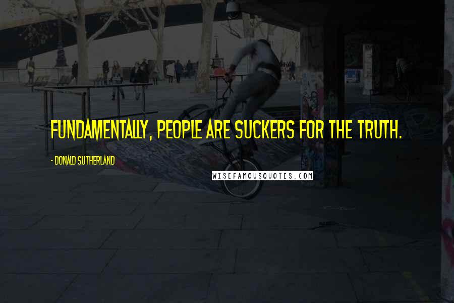 Donald Sutherland Quotes: Fundamentally, people are suckers for the truth.