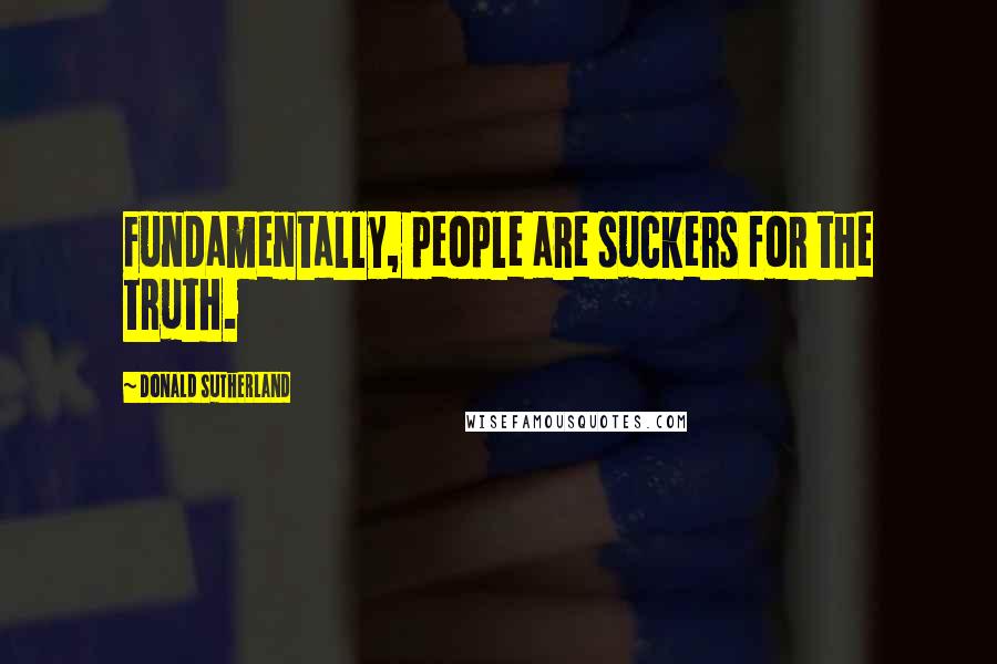 Donald Sutherland Quotes: Fundamentally, people are suckers for the truth.