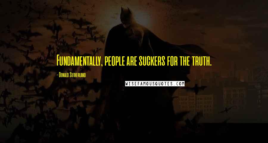 Donald Sutherland Quotes: Fundamentally, people are suckers for the truth.