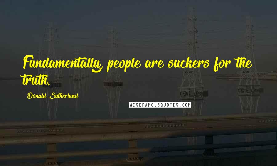 Donald Sutherland Quotes: Fundamentally, people are suckers for the truth.