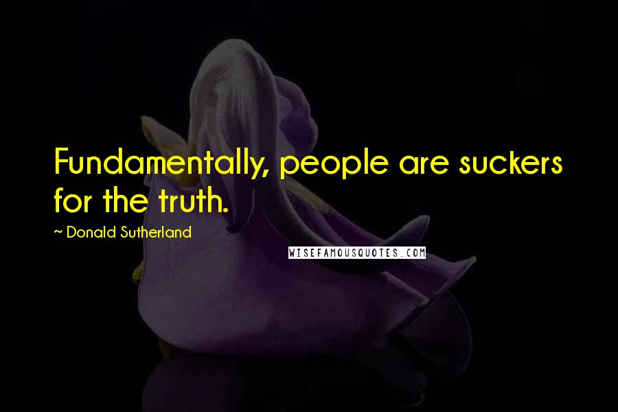 Donald Sutherland Quotes: Fundamentally, people are suckers for the truth.