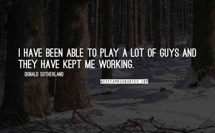 Donald Sutherland Quotes: I have been able to play a lot of guys and they have kept me working.