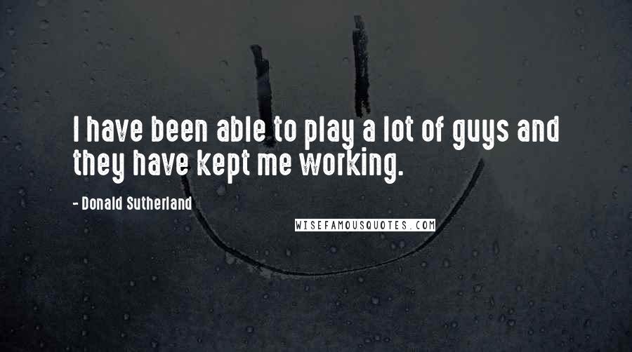 Donald Sutherland Quotes: I have been able to play a lot of guys and they have kept me working.