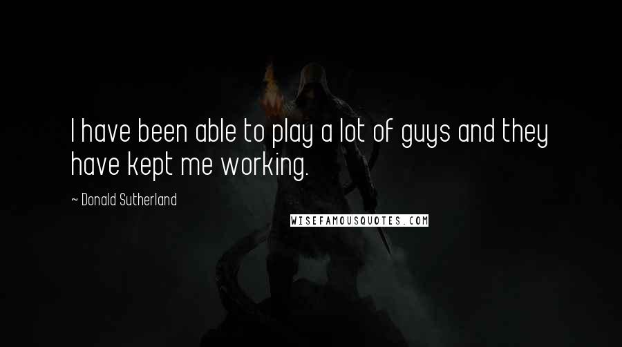 Donald Sutherland Quotes: I have been able to play a lot of guys and they have kept me working.