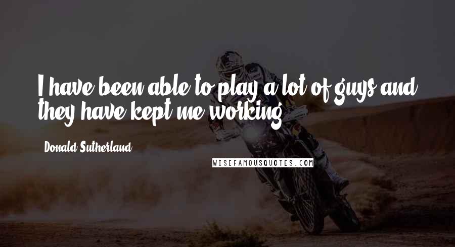 Donald Sutherland Quotes: I have been able to play a lot of guys and they have kept me working.