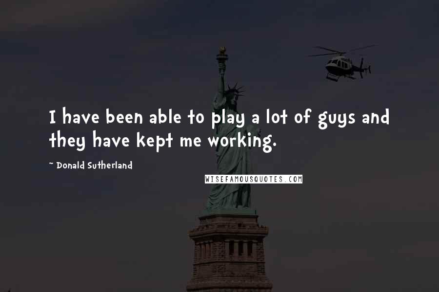 Donald Sutherland Quotes: I have been able to play a lot of guys and they have kept me working.