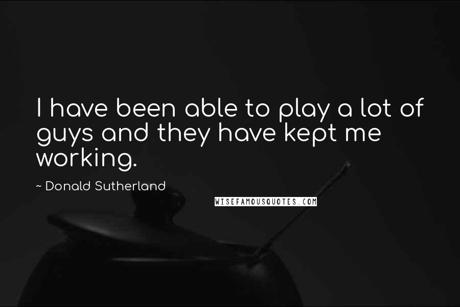 Donald Sutherland Quotes: I have been able to play a lot of guys and they have kept me working.