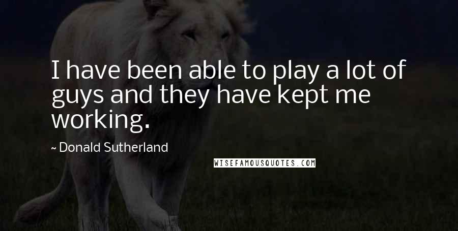 Donald Sutherland Quotes: I have been able to play a lot of guys and they have kept me working.