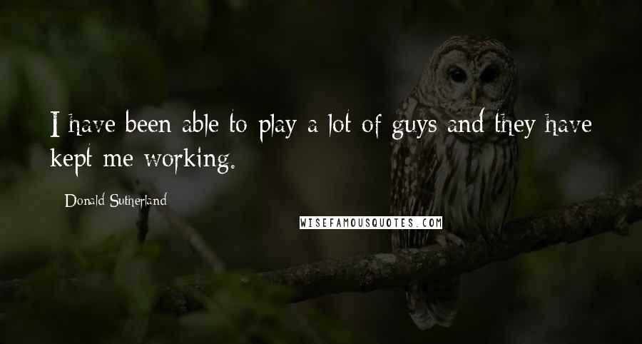 Donald Sutherland Quotes: I have been able to play a lot of guys and they have kept me working.