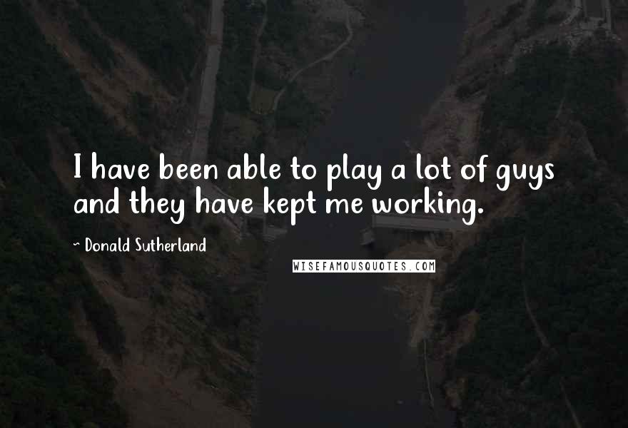 Donald Sutherland Quotes: I have been able to play a lot of guys and they have kept me working.