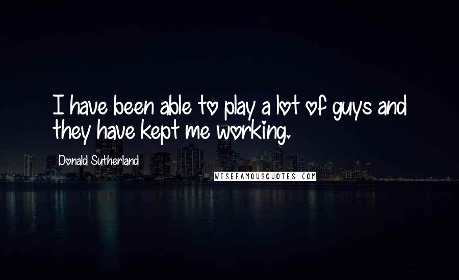 Donald Sutherland Quotes: I have been able to play a lot of guys and they have kept me working.