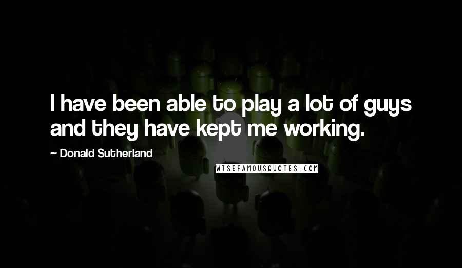 Donald Sutherland Quotes: I have been able to play a lot of guys and they have kept me working.