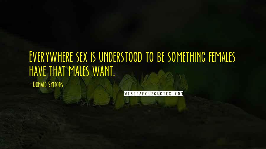 Donald Symons Quotes: Everywhere sex is understood to be something females have that males want.