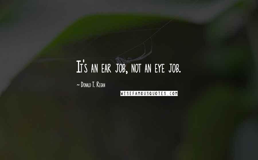 Donald T. Regan Quotes: It's an ear job, not an eye job.