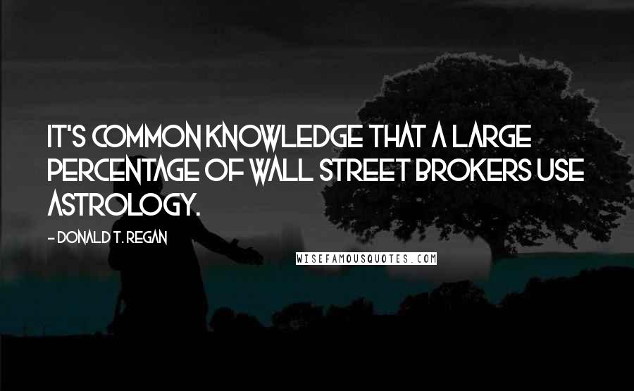 Donald T. Regan Quotes: It's common knowledge that a large percentage of Wall Street brokers use astrology.