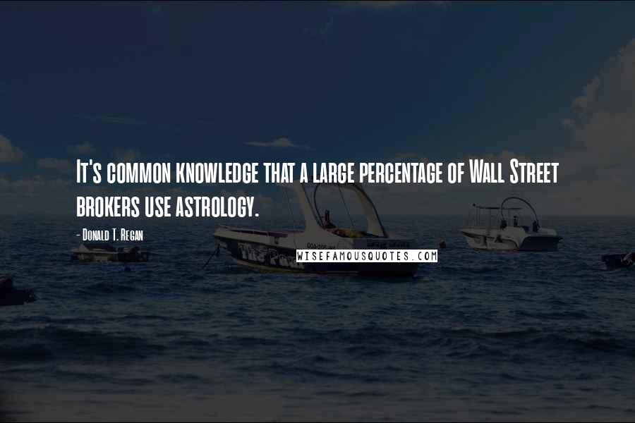 Donald T. Regan Quotes: It's common knowledge that a large percentage of Wall Street brokers use astrology.