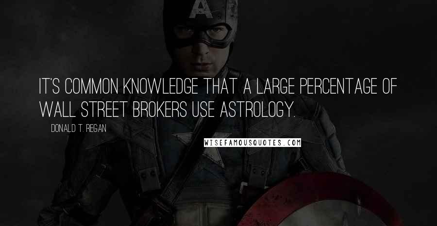 Donald T. Regan Quotes: It's common knowledge that a large percentage of Wall Street brokers use astrology.