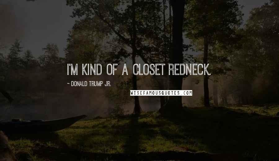 Donald Trump Jr. Quotes: I'm kind of a closet redneck.