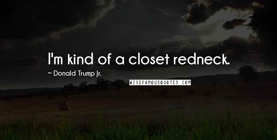 Donald Trump Jr. Quotes: I'm kind of a closet redneck.