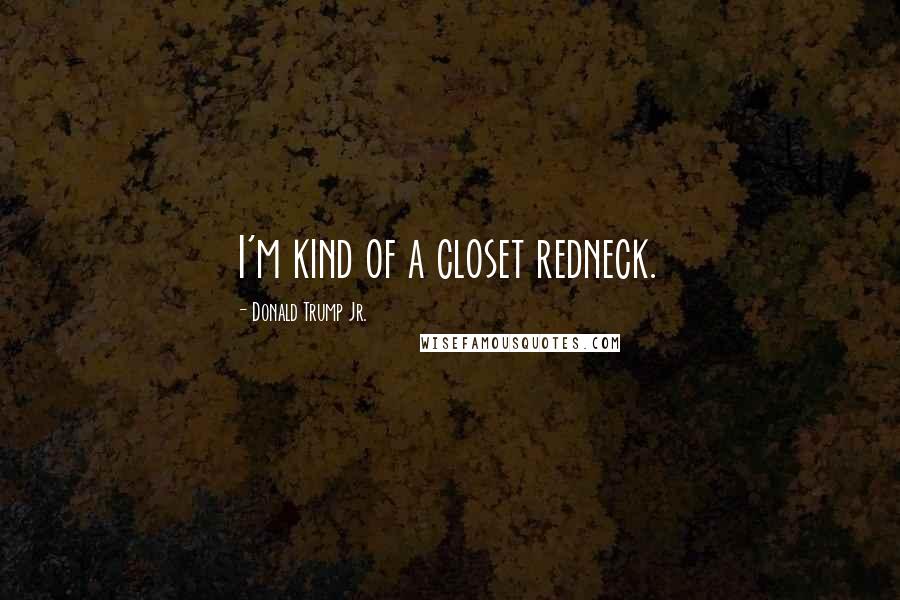 Donald Trump Jr. Quotes: I'm kind of a closet redneck.