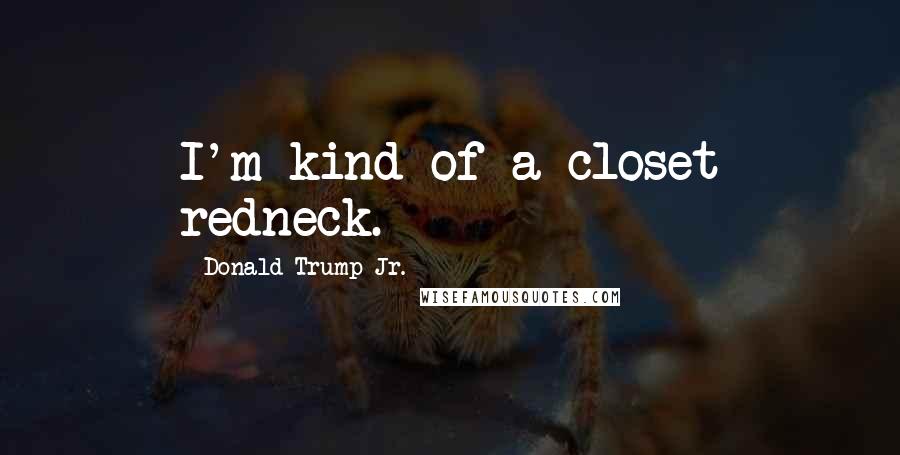 Donald Trump Jr. Quotes: I'm kind of a closet redneck.