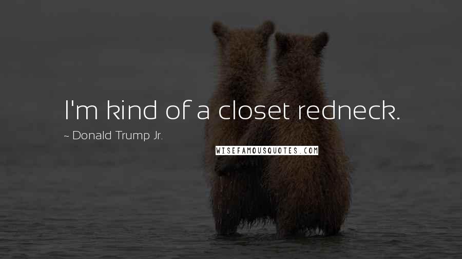 Donald Trump Jr. Quotes: I'm kind of a closet redneck.
