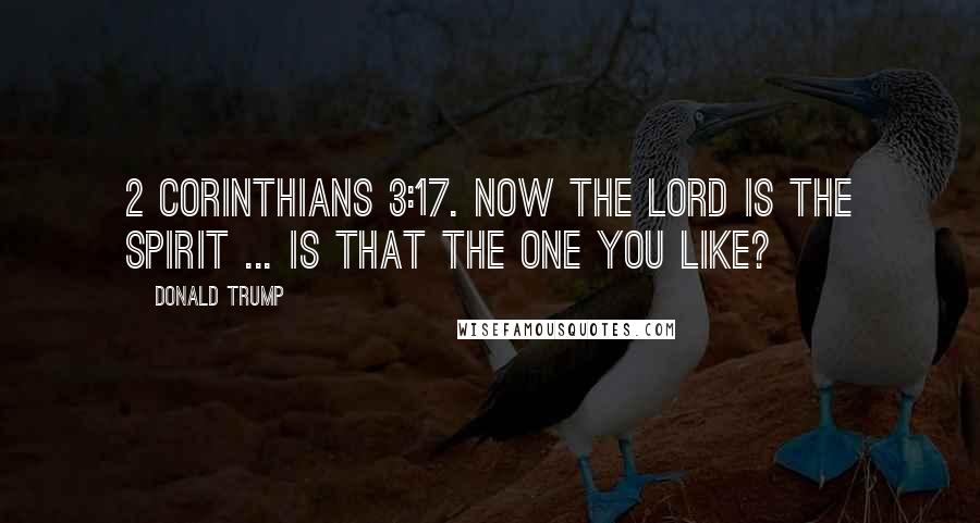 Donald Trump Quotes: 2 Corinthians 3:17. Now the Lord is the Spirit ... is that the one you like?