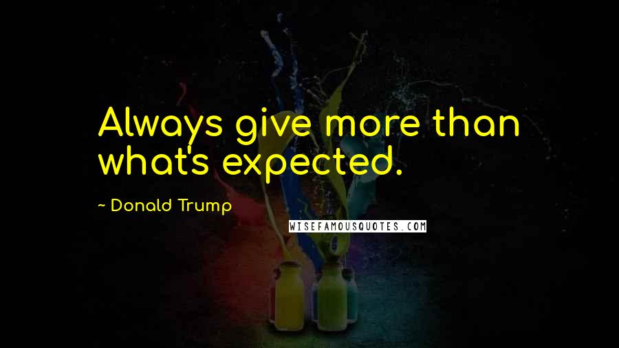 Donald Trump Quotes: Always give more than what's expected.