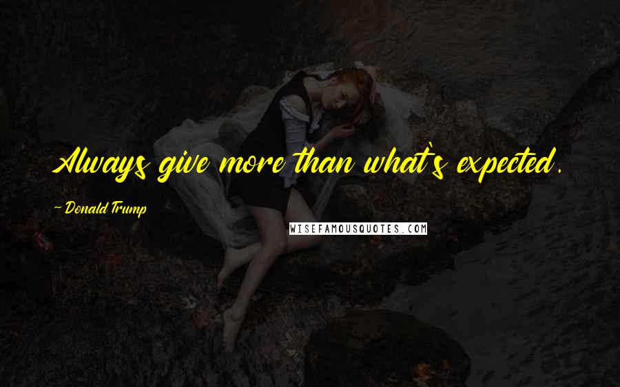 Donald Trump Quotes: Always give more than what's expected.