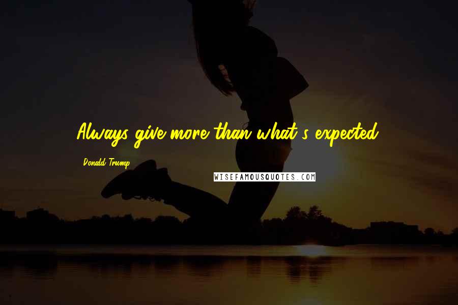 Donald Trump Quotes: Always give more than what's expected.