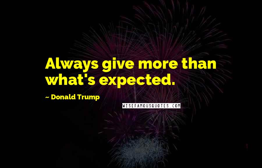 Donald Trump Quotes: Always give more than what's expected.