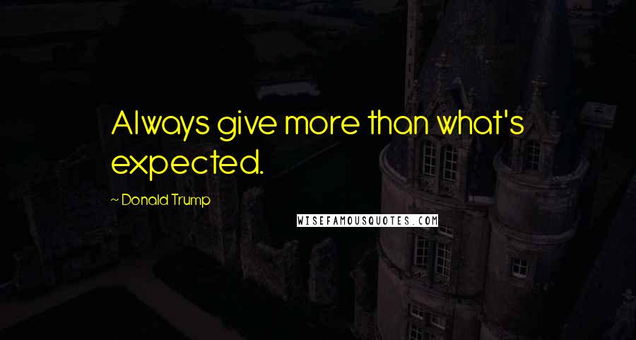 Donald Trump Quotes: Always give more than what's expected.