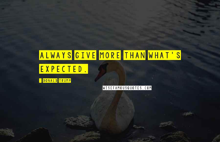 Donald Trump Quotes: Always give more than what's expected.