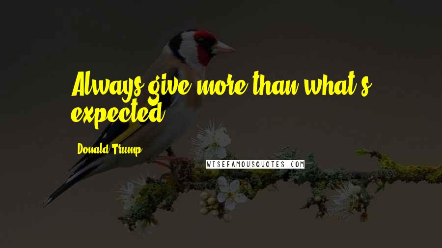 Donald Trump Quotes: Always give more than what's expected.