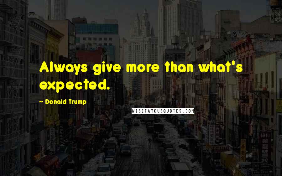 Donald Trump Quotes: Always give more than what's expected.