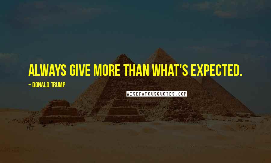 Donald Trump Quotes: Always give more than what's expected.